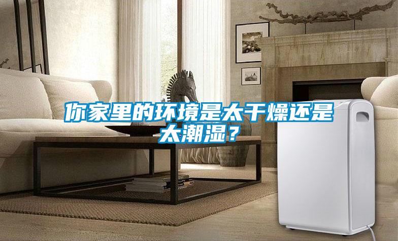 你家里的環(huán)境是太干燥還是太潮濕?