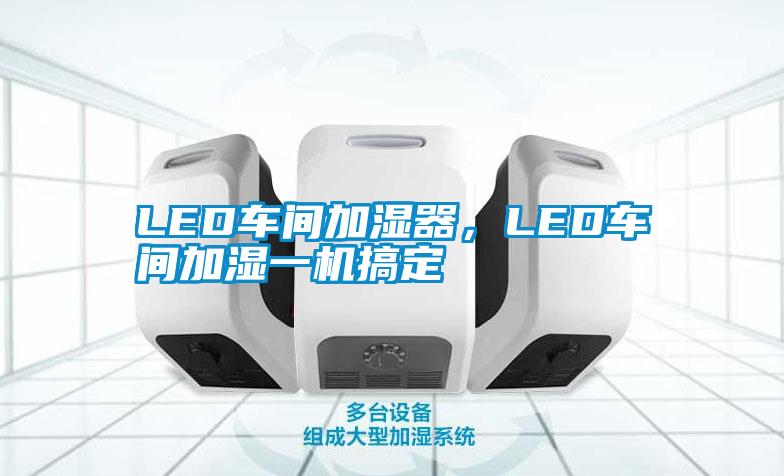 LED車(chē)間加濕器，LED車(chē)間加濕一機(jī)搞定