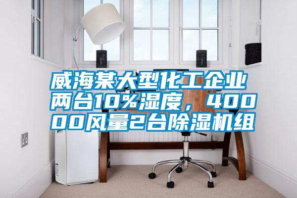 威海某大型化工企業(yè)兩臺10%濕度，40000風(fēng)量2臺除濕機(jī)組