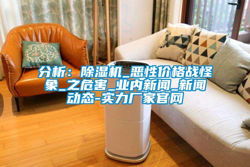 分析：除濕機(jī)_惡性?xún)r(jià)格戰(zhàn)怪象_之危害_業(yè)內(nèi)新聞_新聞動(dòng)態(tài)-實(shí)力廠(chǎng)家官網(wǎng)