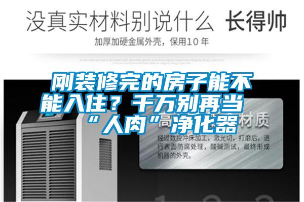 剛裝修完的房子能不能入住?千萬別再當“人肉”凈化器