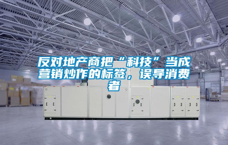 反對地產商把“科技”當成營銷炒作的標簽,誤導消費者