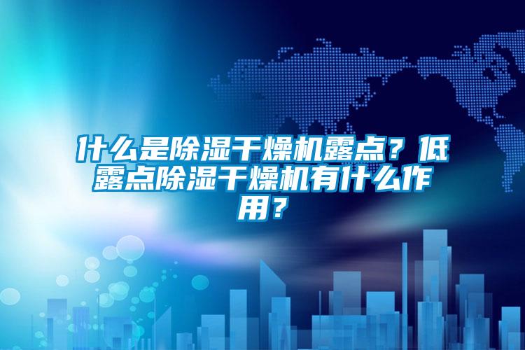 什么是除濕干燥機露點？低露點除濕干燥機有什么作用？