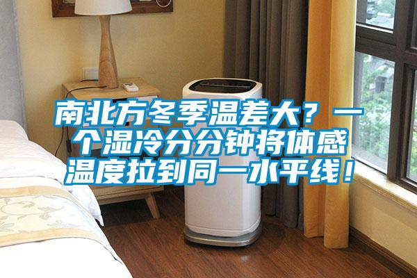 南北方冬季溫差大？一個(gè)濕冷分分鐘將體感溫度拉到同一水平線！