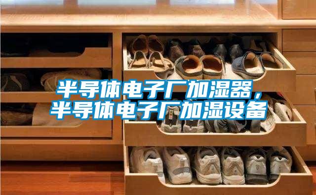 半導(dǎo)體電子廠加濕器,半導(dǎo)體電子廠加濕設(shè)備