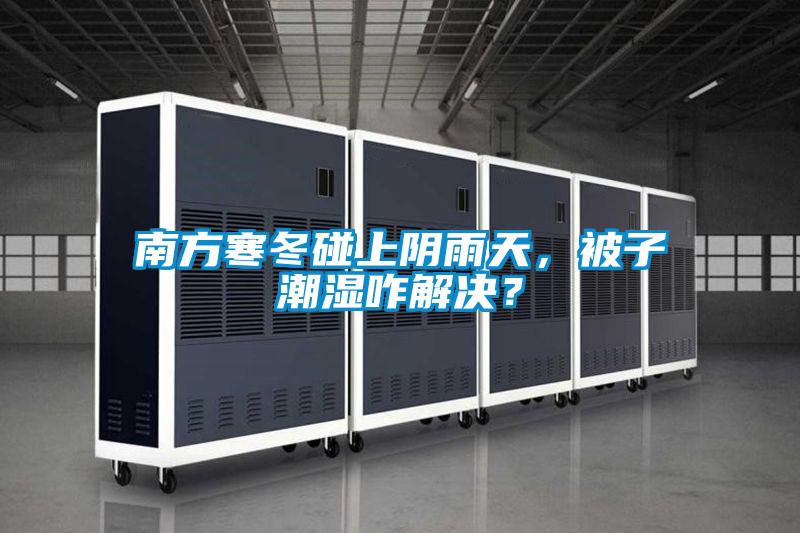 南方寒冬碰上陰雨天，被子潮濕咋解決？