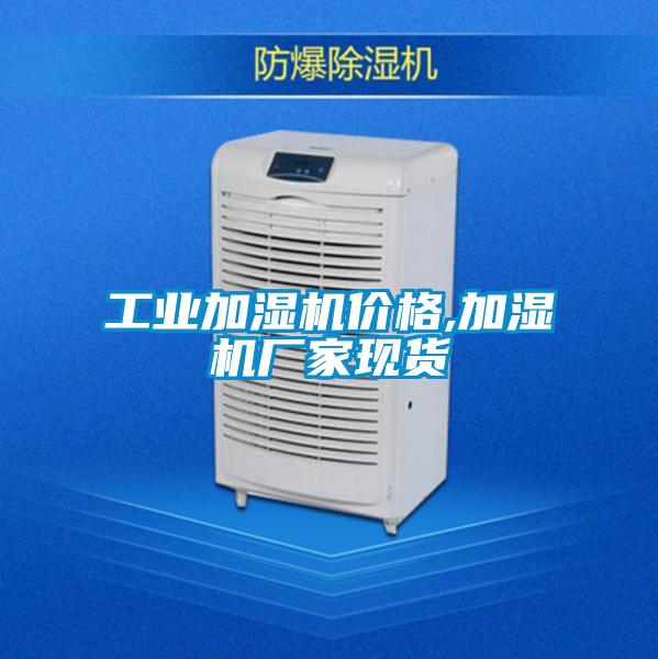 工業(yè)加濕機(jī)價格,加濕機(jī)廠家現(xiàn)貨