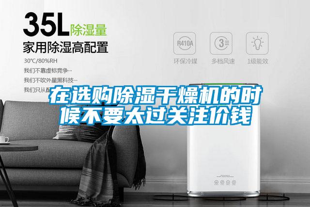 在選購除濕干燥機(jī)的時(shí)候不要太過關(guān)注價(jià)錢