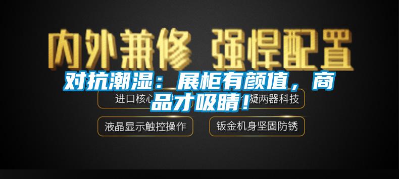 對抗潮濕:展柜有顏值,商品才吸睛!