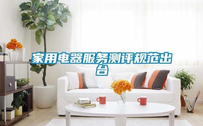 家用電器服務測評規范出臺