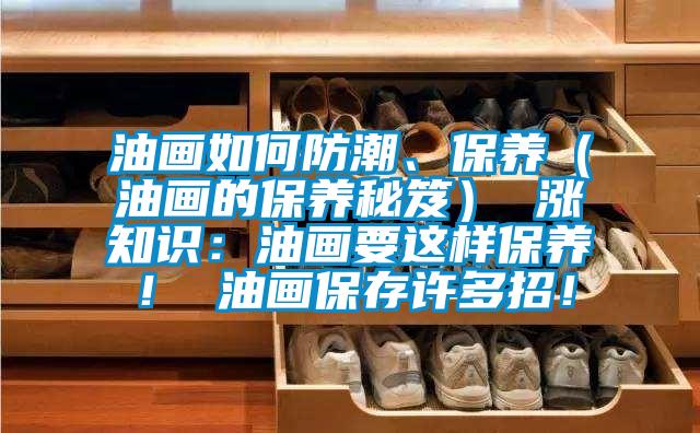 油畫如何防潮、保養（油畫的保養秘笈） 漲知識：油畫要這樣保養！ 油畫保存許多招！