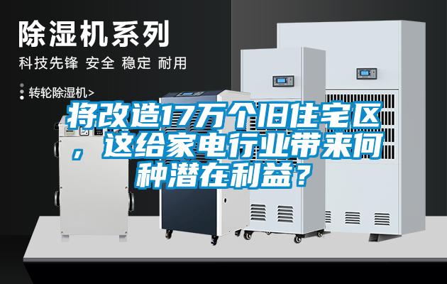 將改造17萬個舊住宅區，這給家電行業帶來何種潛在利益？