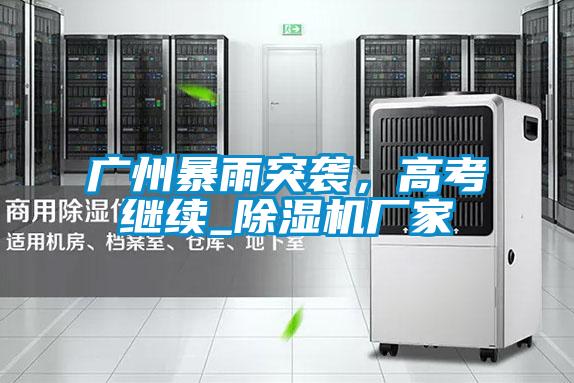 廣州暴雨突襲，高考繼續_除濕機廠家