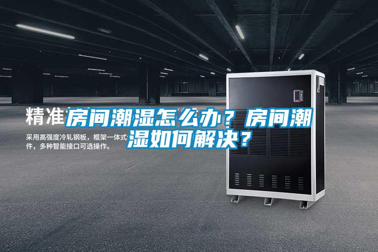 房間潮濕怎么辦？房間潮濕如何解決？