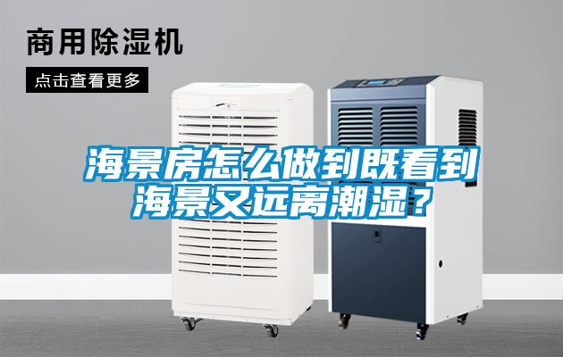 海景房怎么做到既看到海景又遠離潮濕？