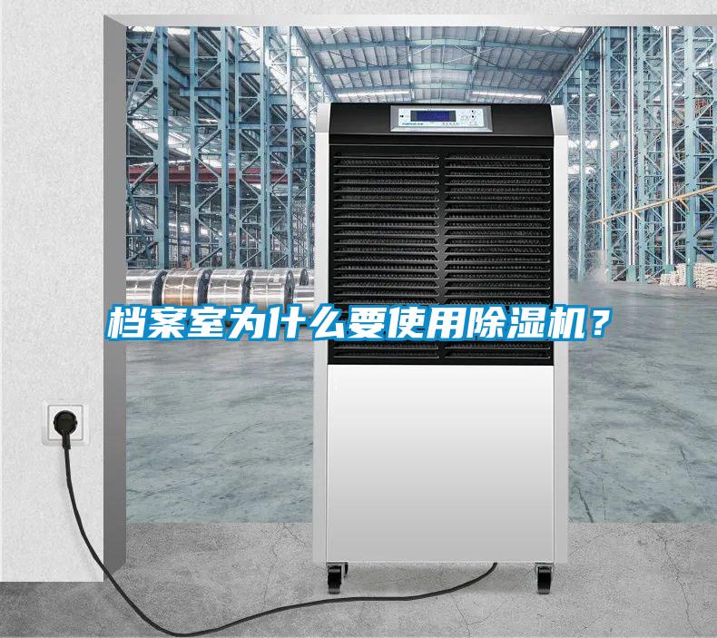 檔案室為什么要使用除濕機?