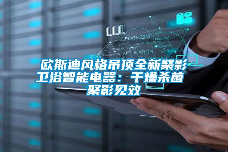 歐斯迪風格吊頂全新聚影衛(wèi)浴智能電器:干燥殺菌 聚影見效