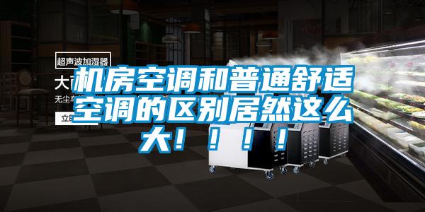 機(jī)房空調(diào)和普通舒適空調(diào)的區(qū)別居然這么大!!!!