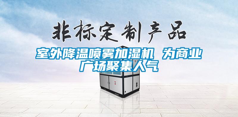 室外降溫噴霧加濕機(jī) 為商業(yè)廣場(chǎng)聚集人氣