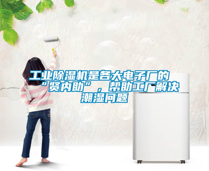 工業(yè)除濕機(jī)是各大電子廠的“賢內(nèi)助”，幫助工廠解決潮濕問(wèn)題