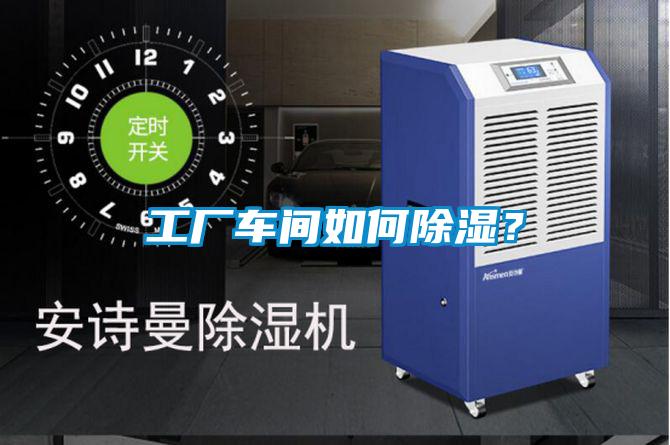 工廠車間如何除濕？