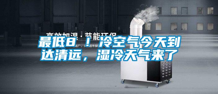 最低8℃！冷空氣今天到達清遠，濕冷天氣來了