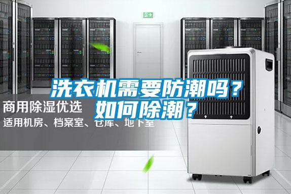 洗衣機需要防潮嗎?如何除潮?