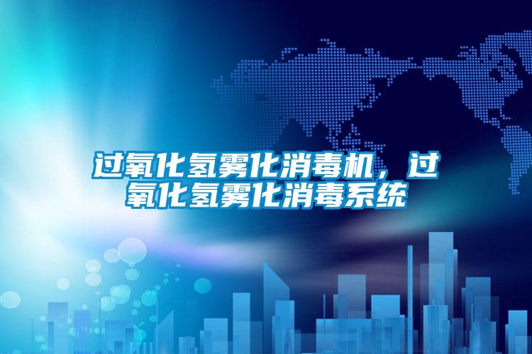 過(guò)氧化氫霧化消毒機(jī)，過(guò)氧化氫霧化消毒系統(tǒng)