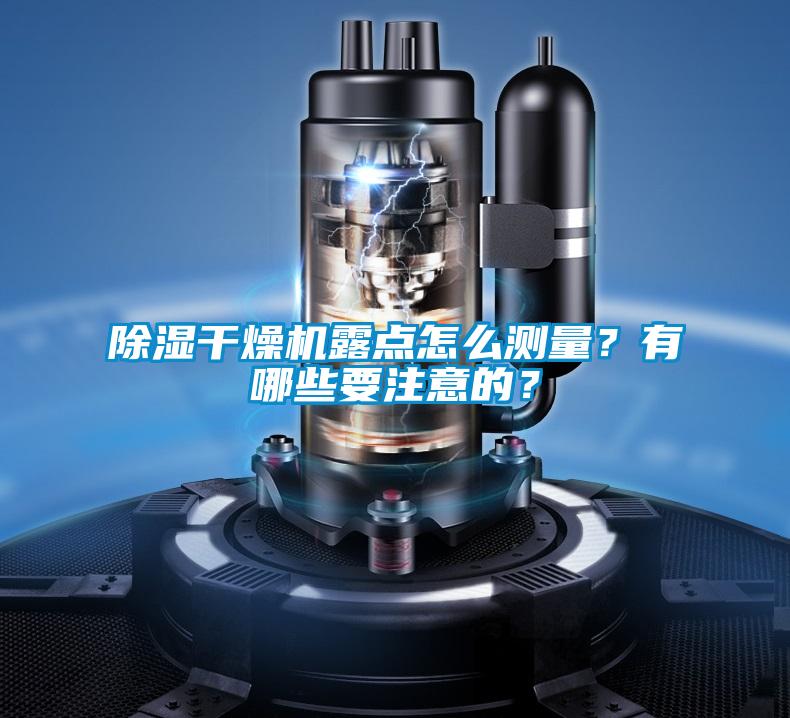 除濕干燥機(jī)露點(diǎn)怎么測(cè)量？有哪些要注意的？