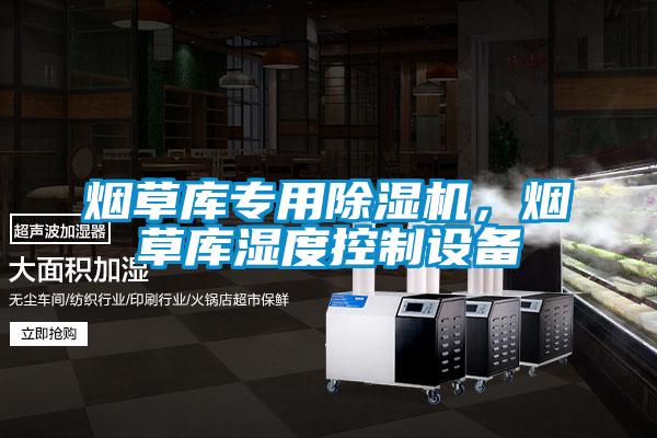 煙草庫專用除濕機，煙草庫濕度控制設(shè)備