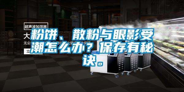 粉餅、散粉與眼影受潮怎么辦？保存有秘訣。