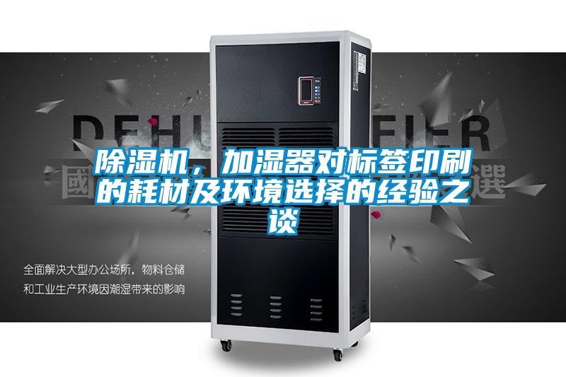 除濕機，加濕器對標簽印刷的耗材及環境選擇的經驗之談