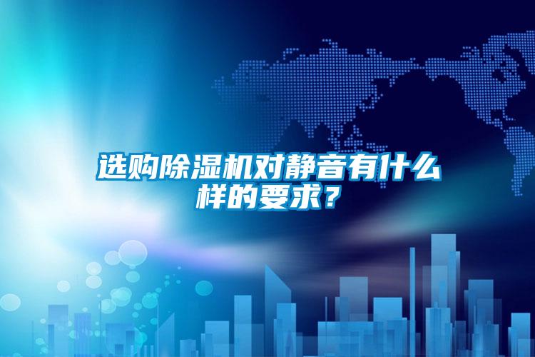 選購(gòu)除濕機(jī)對(duì)靜音有什么樣的要求?