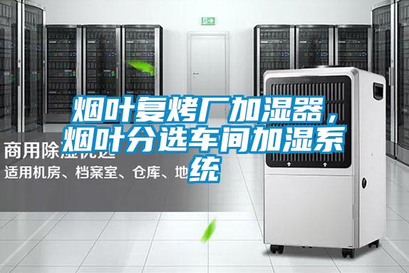 煙葉復烤廠加濕器,煙葉分選車間加濕系統