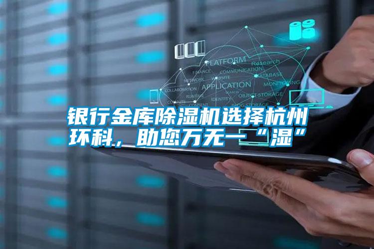 銀行金庫除濕機選擇杭州環科,助您萬無一“濕”