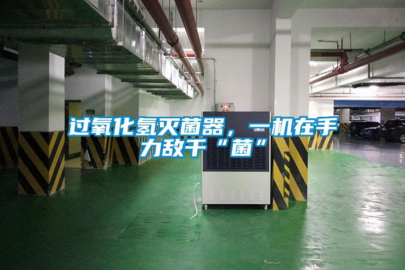 過(guò)氧化氫滅菌器，一機(jī)在手力敵千“菌”