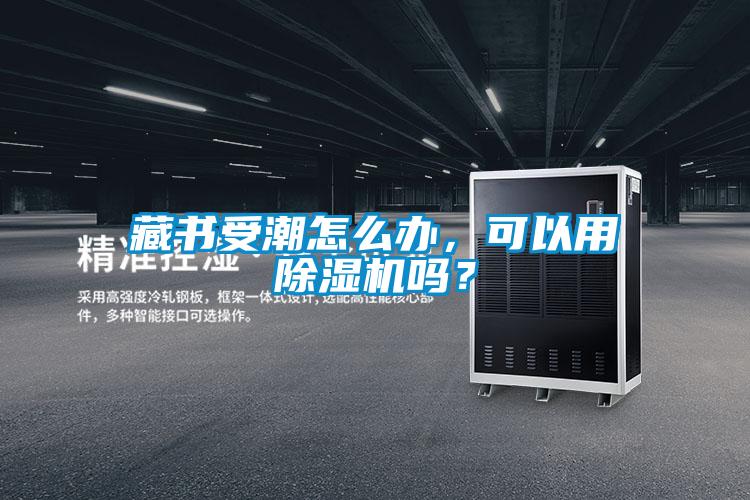 藏書(shū)受潮怎么辦,可以用除濕機(jī)嗎?