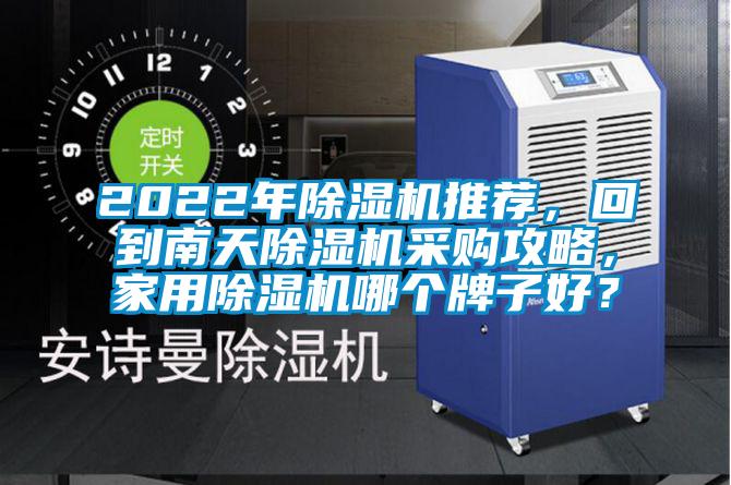 2022年除濕機推薦,回到南天除濕機采購攻略,家用除濕機哪個牌子好?