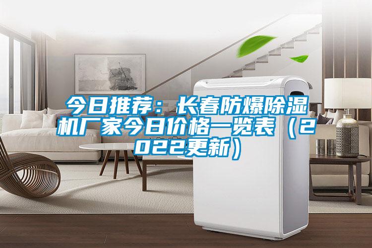 今日推薦：長春防爆除濕機(jī)廠家今日價格一覽表（2022更新）