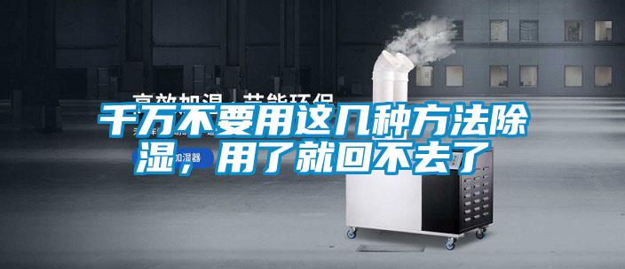 千萬不要用這幾種方法除濕，用了就回不去了