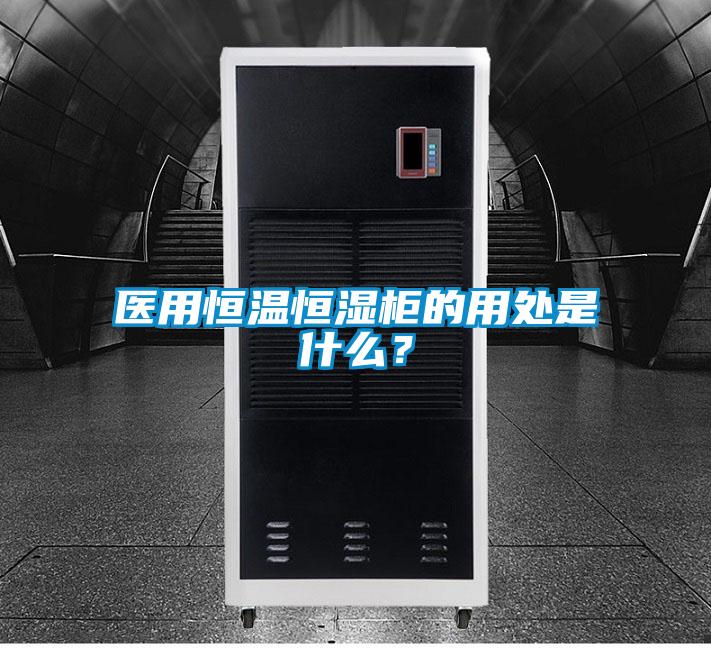 醫(yī)用恒溫恒濕柜的用處是什么?