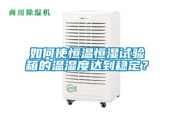 如何使恒溫恒濕試驗箱的溫濕度達到穩(wěn)定？
