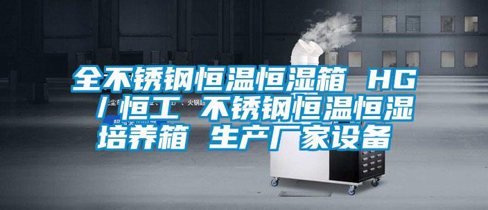 全不銹鋼恒溫恒濕箱 HG/恒工 不銹鋼恒溫恒濕培養(yǎng)箱 生產(chǎn)廠家設(shè)備