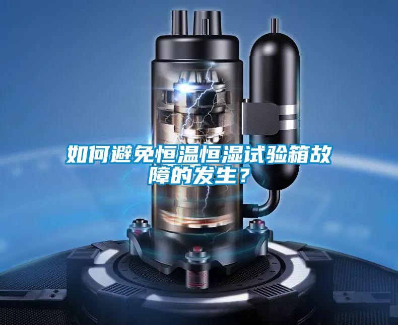 如何避免恒溫恒濕試驗箱故障的發生？