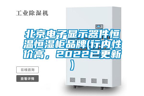 北京電子顯示器件恒溫恒濕柜品牌(行內性價高,2022已更新)