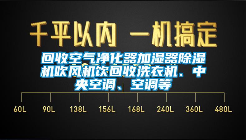 回收空氣凈化器加濕器除濕機吹風(fēng)機飲回收洗衣機、中央空調(diào)、空調(diào)等