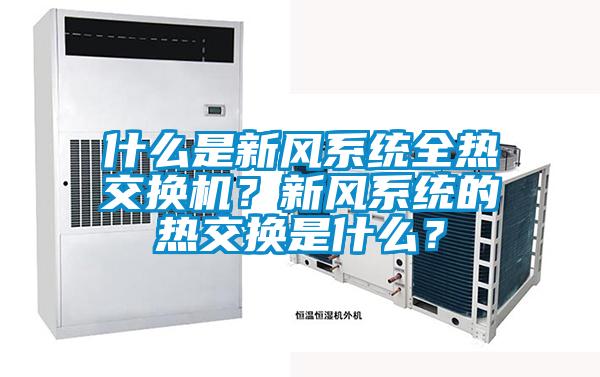什么是新風系統全熱交換機？新風系統的熱交換是什么？