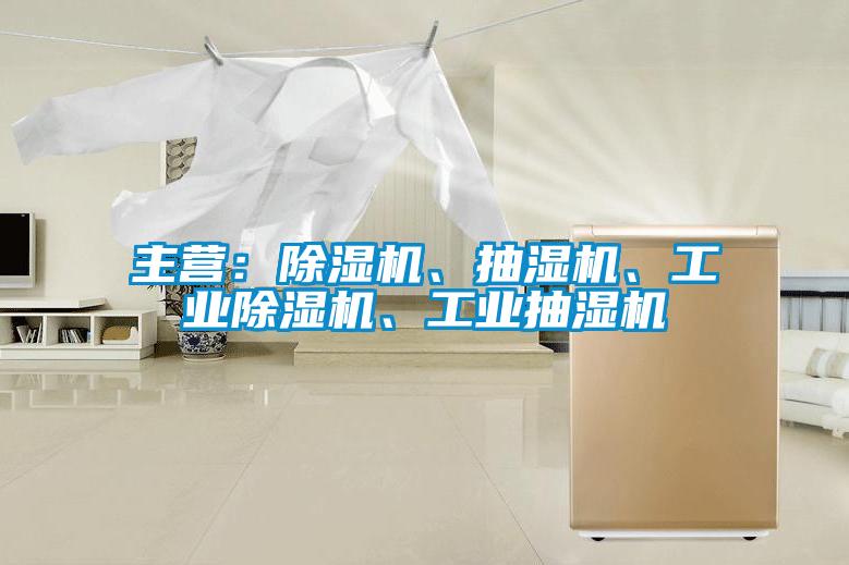 主營：除濕機、抽濕機、工業(yè)除濕機、工業(yè)抽濕機