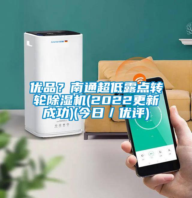 優(yōu)品?南通超低露點轉(zhuǎn)輪除濕機(2022更新成功)(今日/優(yōu)評)