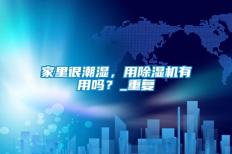 家里很潮濕，用除濕機有用嗎？_重復